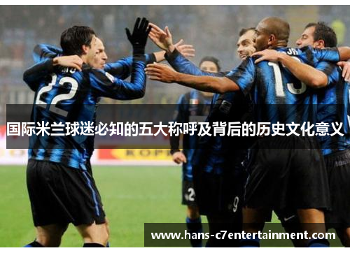 国际米兰球迷必知的五大称呼及背后的历史文化意义