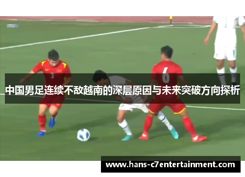 中国男足连续不敌越南的深层原因与未来突破方向探析