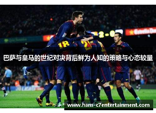 巴萨与皇马的世纪对决背后鲜为人知的策略与心态较量