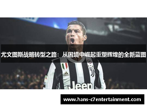 尤文图斯战略转型之路：从困境中崛起重塑辉煌的全新蓝图