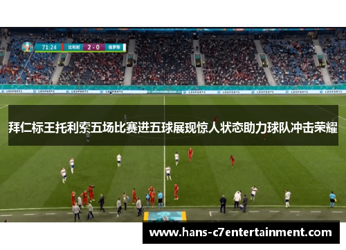 拜仁标王托利索五场比赛进五球展现惊人状态助力球队冲击荣耀