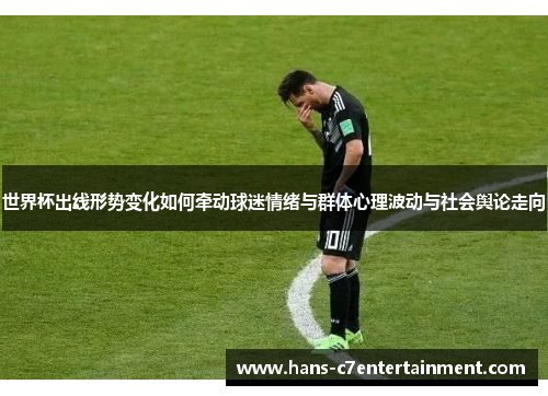 世界杯出线形势变化如何牵动球迷情绪与群体心理波动与社会舆论走向