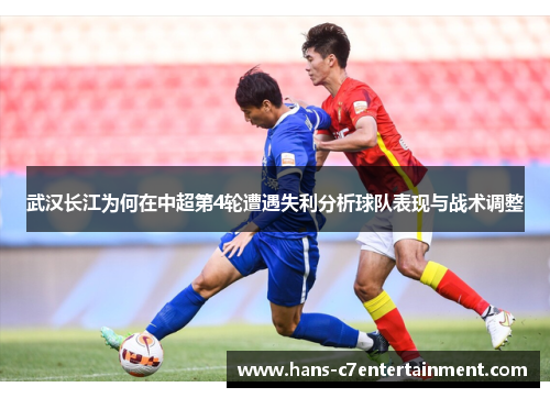武汉长江为何在中超第4轮遭遇失利分析球队表现与战术调整
