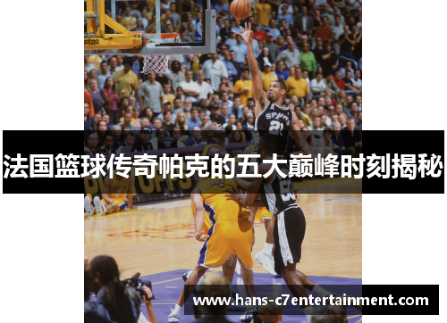 法国篮球传奇帕克的五大巅峰时刻揭秘