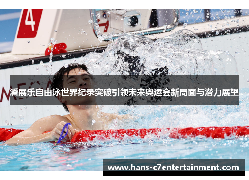 潘展乐自由泳世界纪录突破引领未来奥运会新局面与潜力展望
