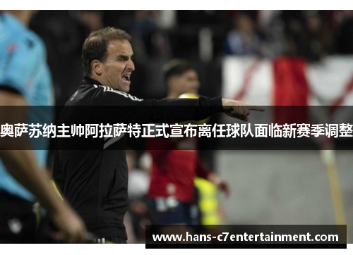 奥萨苏纳主帅阿拉萨特正式宣布离任球队面临新赛季调整