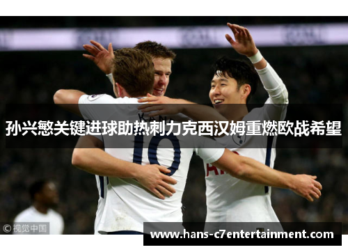 孙兴慜关键进球助热刺力克西汉姆重燃欧战希望