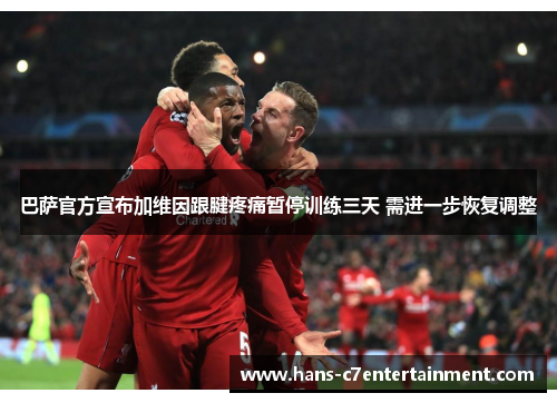 巴萨官方宣布加维因跟腱疼痛暂停训练三天 需进一步恢复调整