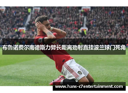 布鲁诺费尔南德斯力劈长距离劲射直挂波兰球门死角