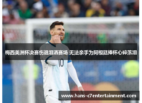 梅西美洲杯决赛伤退泪洒赛场 无法亲手为阿根廷捧杯心碎落泪