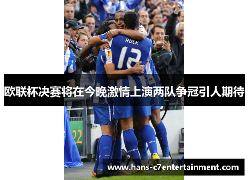 欧联杯决赛将在今晚激情上演两队争冠引人期待