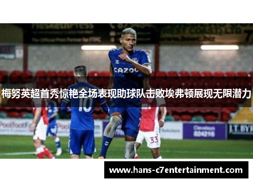 梅努英超首秀惊艳全场表现助球队击败埃弗顿展现无限潜力