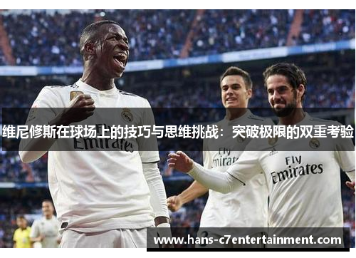 维尼修斯在球场上的技巧与思维挑战：突破极限的双重考验