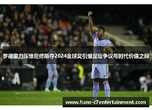罗德里力压维尼修斯夺2024金球奖引爆足坛争议与时代价值之辩