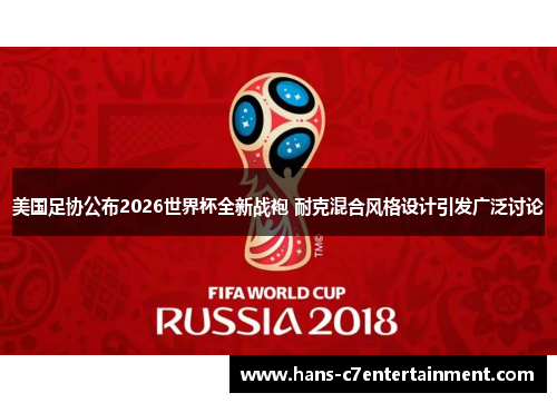 美国足协公布2026世界杯全新战袍 耐克混合风格设计引发广泛讨论