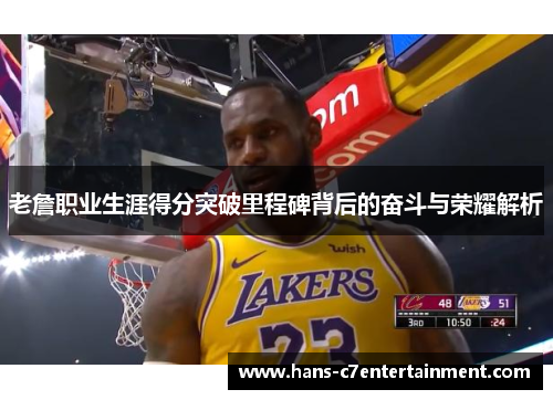 老詹职业生涯得分突破里程碑背后的奋斗与荣耀解析