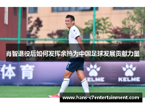 肖智退役后如何发挥余热为中国足球发展贡献力量