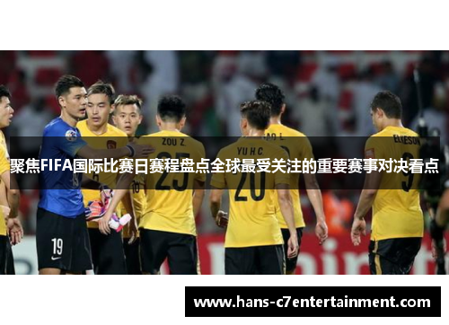 聚焦FIFA国际比赛日赛程盘点全球最受关注的重要赛事对决看点