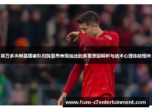 莱万多夫斯基国家队对阵里昂表现低迷的多重原因解析与战术心理体能相关