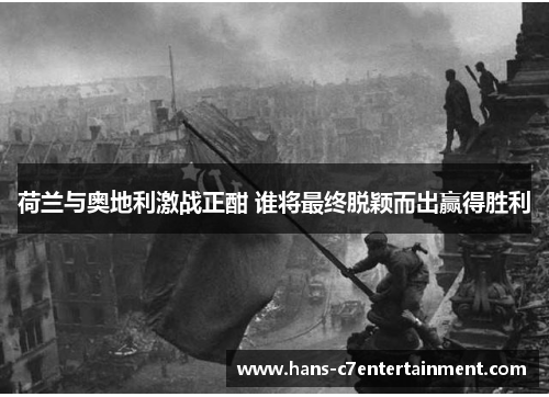荷兰与奥地利激战正酣 谁将最终脱颖而出赢得胜利