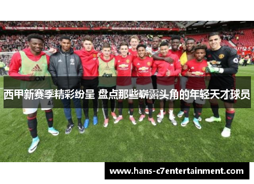 西甲新赛季精彩纷呈 盘点那些崭露头角的年轻天才球员 西甲新赛季精彩纷呈 盘点那些崭露头角的年轻天才球员