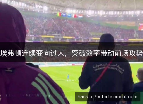 埃弗顿连续变向过人，突破效率带动前场攻势