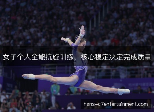 女子个人全能抗旋训练，核心稳定决定完成质量
