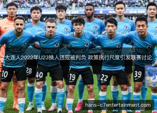 大连人2022年U23换人违规被判负 政策执行尺度引发联赛讨论